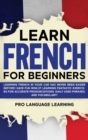 Learn French for Beginners : Learning French in Your Car Has Never Been Easier Before! Have Fun Whilst Learning Fantastic Exercises for Accurate Pronunciations, Daily Used Phrases, and Vocabulary! - Book