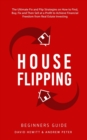 House Flipping - Beginners Guide : The Ultimate Fix and Flip Strategies on How to Find, Buy, Fix, and Then Sell at a Profit to Achieve Financial Freedom from Real Estate Investing - Book