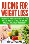 Juicing for Weight Loss : Unlock the Power of Juicing to Lose Massive Weight, Stimulate Healing, and Feel Amazing in Your Body - Book