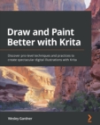 Draw and Paint Better with Krita : Discover pro-level techniques and practices to create spectacular digital illustrations with Krita - Book