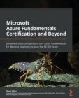 Microsoft Azure Fundamentals Certification and Beyond : Simplified cloud concepts and core Azure fundamentals for absolute beginners to pass the AZ-900 exam - Book