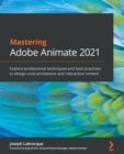 Mastering Adobe Animate 2021 : Explore professional techniques and best practices to design vivid animations and interactive content - Book