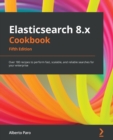 Elasticsearch 8.x Cookbook : Over 180 recipes to perform fast, scalable, and reliable searches for your enterprise - Book