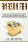Amazon FBA : A Step By Step Guide To Building Your E-Commerce Business And Find Your Passive Income Freedom. A Model Approach For Beginners Who Want To Work At Home And Selling Private Label Products - Book