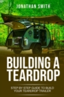 Building a Teardrop : Step by Step Guide to Build Your Teardrop Trailer - Book