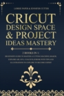 Cricut Design Space & Project Ideas Mastery - 2 Books in 1 : Beginner's Guide To Master A Cutting Machine (Maker, Explore Air, Joy). Coach Playbook With Tips And Illustrations To Explore To Become Exp - Book