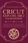Cricut Explore Air 2 For Beginners : A DIY Guide to Master Your Cutting Machine, Cricut Design Space and Craft Out Creative Project Ideas. A Coach Playbook With Tips, Illustration & Screenshots - Book