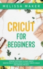 Cricut for Beginners : Step By Step Guide To Start Cricut. Master Cricut Design Space to Easily Create Unique and Original Project - Book