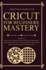 Cricut For Beginners Mastery - 4 Books in 1 : A Practical & Complete Step-By-Step Guide To Become An Expert. How To Use The Cutting Machines & Cricut Design Space To Craft Out Creative Project Ideas - Book