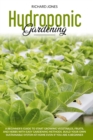 Hydroponic Gardening : A Beginner's Guide to Start Growings Vegetables, Fruits, AND Herbs with Easy Gardening Methods. Build Your Own Sustainable System at Home Even if You are a Beginner - Book
