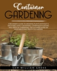 Container Gardening : A Beginner's Guide to Growing Plants Without a Backyard Using Containers, Companion Planting and Vertical Gardening. The Ultimate Guide on Vegetables and Fruits Cultivation - Book