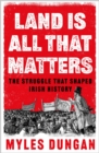Land Is All That Matters : The Struggle That Shaped Irish History - eBook