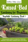Raised Bed Gardening for Beginners : A Beginners Guide to Create a Thriving Organic Vegetable Garden with Less Space - Book