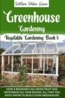 Greenhouse Gardening : How a Beginner Can Grow Fruit and Vegetables all Year ROUND.What You Must Know to Build your Greenhouse - Book