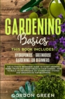 Gradening Basics : 2 BOOKS IN1: The Ultimate Beginners Guide to Start Growing Herbs, Fruits and Vegetables in Your Garden- How to Build an Inexpensive DIY Hydroponic System and Greenhouse fo Beginners - Book