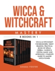 Wicca and Witchcraft Mastery : Wicca and Witchcraft For Beginners, Tarot Reading, Practical Book Of Spells, Herbal, Candle and Crystal Magic And Astrology. Complete Guide To Master Witch Power - Book