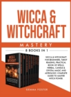 Wicca and Witchcraft Mastery : 8 Books in 1: Wicca and Witchcraft for Beginners, Tarot Reading, Practical Book of Spells, Herbal, Candle and Crystal Magic and Astrology. Complete Guide to Master Witch - Book