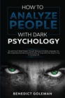 How To Analyze People with Dark Psychology : By Learning To Read People Through Behavior and Body Language, You Will Understand the Mind and Personality of Those Who Are Close To You in Everyday Life. - Book