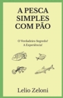 A Pesca Simples com Pao : O Verdadeiro Segredo? A Experiencia! - Book