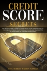 Credit Score Secrets : The Proven Guide To Increase Your Credit Score Once And For All. Manage Your Money, Your Personal Finance, And Your Debt To Achieve Financial Freedom Effortlessly. - Book