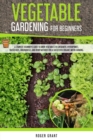 Vegetable Gardening for Beginners : A Complete Beginner's Guide To Grow Vegetables in Containers. Hydroponics, Raised Beds, Greenhouses, and Other Methods for a Successful Organic Micro-farming - Book