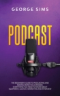 Podcast : The Beginner's Guide to Podcasting and Making Money as a Speaker. Everything you Need to Know about Equipment, Launch, Marketing and Interview - Book