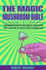 The Magic Mushroom Bible : The Definitive Step-By-Step Guide to Cultivation and Safe Use of Psilocybin Mushrooms. - Book