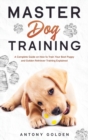 Master Dog Training : A Complete Guide on How to Train Your Best Puppy and Golden Retriever Training Explained - Book