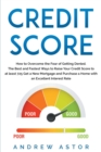 Credit Score : How to Overcome the Fear of Getting Denied. The Best and Fastest Ways to Raise Your Credit Score to at least 725 Get a New Mortgage and Purchase a Home with an Excellent Interest Rate - Book