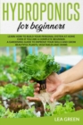 Hydroponics for Beginners : Learn How to Build Your Personal System at Home Even If You Are a Complete Beginner. a Gardening Guide to Improve Your Skills and Grow Beautiful Plants, Vegetables and Herb - Book