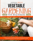 Vegetable Gardening for Beginners : A simple guide to growing organic vegetables and maintaining a greenhouse with a functional hydroponic system - Book