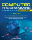 Computer Programming for Absolute Beginners : 2 Books in 1: Coding For Beginners And Coding With Python: Learn Coding From Scratch And Mastering Python Without Frustration - Book