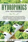 Hydroponics for Beginners : The Ultimate DIY guide to Start Growing Herbs, Fruits and Vegetables at Home Without Soil. Build A Perfect and Inexpensive Hydroponic Growing Gardening System - Book