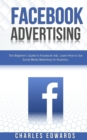 Facebook Advertising : The Beginner's Guide to Facebook Ads. Learn How to Use Social Media Marketing for Business. - Book