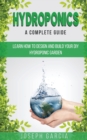 Hydroponics a Complete Guide : Learn How to Design and Build Your DIY Hydroponic Garden - Book
