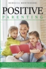 Positive Parenting : A Simple and Essential Guide to Find Solutions for Small and Large Everyday Problems in the Education and the Discipline of Your Child to Make Him Grow Happier, Smarter and More S - Book