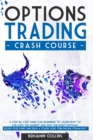 Options Trading Crash Course : A Step-by-Step Guide for Beginners to Learn How to Evaluate the Market and Pick the Right Options. Secure Your Funds and Build a Steady Long-Term Income Stream Fast - Book
