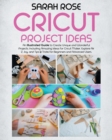 Cricut Project Ideas : An Illustrated Guide to Create Unique and Wonderful Projects. Including Amazing Ideas for Cricut Maker, Explore Air 2, Joy and Tips & Tricks for Beginners and Advanced Users. - Book