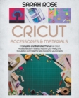 Cricut Accessories and Materials : A Complete and Illustrated Manual on Cricut Accessories and Materials. Improve your Ability and Knowledge and Make the Best Choices for your Projects. - Book