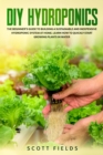 DIY Hydroponics : The Beginner's Guide To Building A Sustainable And Inexpensive Hydroponic System At Home. Learn How To Quickly Start Growing Plants In Water - Book