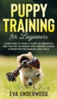 Puppy Training for Beginners : Learn How to Train a Puppy in Obedience and The Art of Raising One through Simple & Effective Techniques and Tools - Book