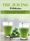 The Juicing To Detox Collection Vol.1 : over 65 recipes for detoxing your body - Book