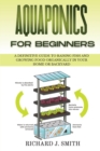 Aquaponics for Beginners : A Definitive Guide to Raising Fish and Growing Food Organically in Your Home or Backyard - Book