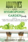 Aquaponics and Hydroponic Garden Secrets : 2 Books in 1: Learn How to Grow Organic Vegetables, Fruits and Raising Fishes for Beginners. - Book