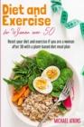 Diet and Exercise for Women Over 50 : Reset your diet and exercise if you are a woman after 50 with a plant-based diet meal plan - Book