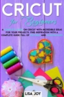 Cricut Book for Beginners : A Complete Guide on Cricut with Incredible Ideas for Your Projects. Find Inspiration with a Complete Guide Full of Pictures and Illustrations - Book