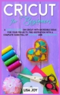 Cricut Book for Beginners : A Complete Guide on Cricut with Incredible Ideas for Your Projects. Find Inspiration with a Complete Guide Full of Pictures and Illustrations - Book