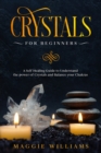 Crystals for Beginners : A Self Healing Guide to Understand the power of Crystals and Balance your Chakras - Book