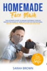 Homemade Face Mask : The ultimate guide to making different types of protective masks at home with step-by-step pictures. Protect yourself from viruses and infections. - Book