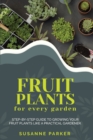 Fruit Plants for Every Garden : Step-by-Step Guide to Growing your Fruit Plants Like A Practical Gardener. - Book